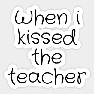 When i kissed the teacher Sticker